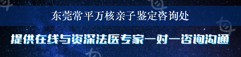 东莞常平万核亲子鉴定咨询处